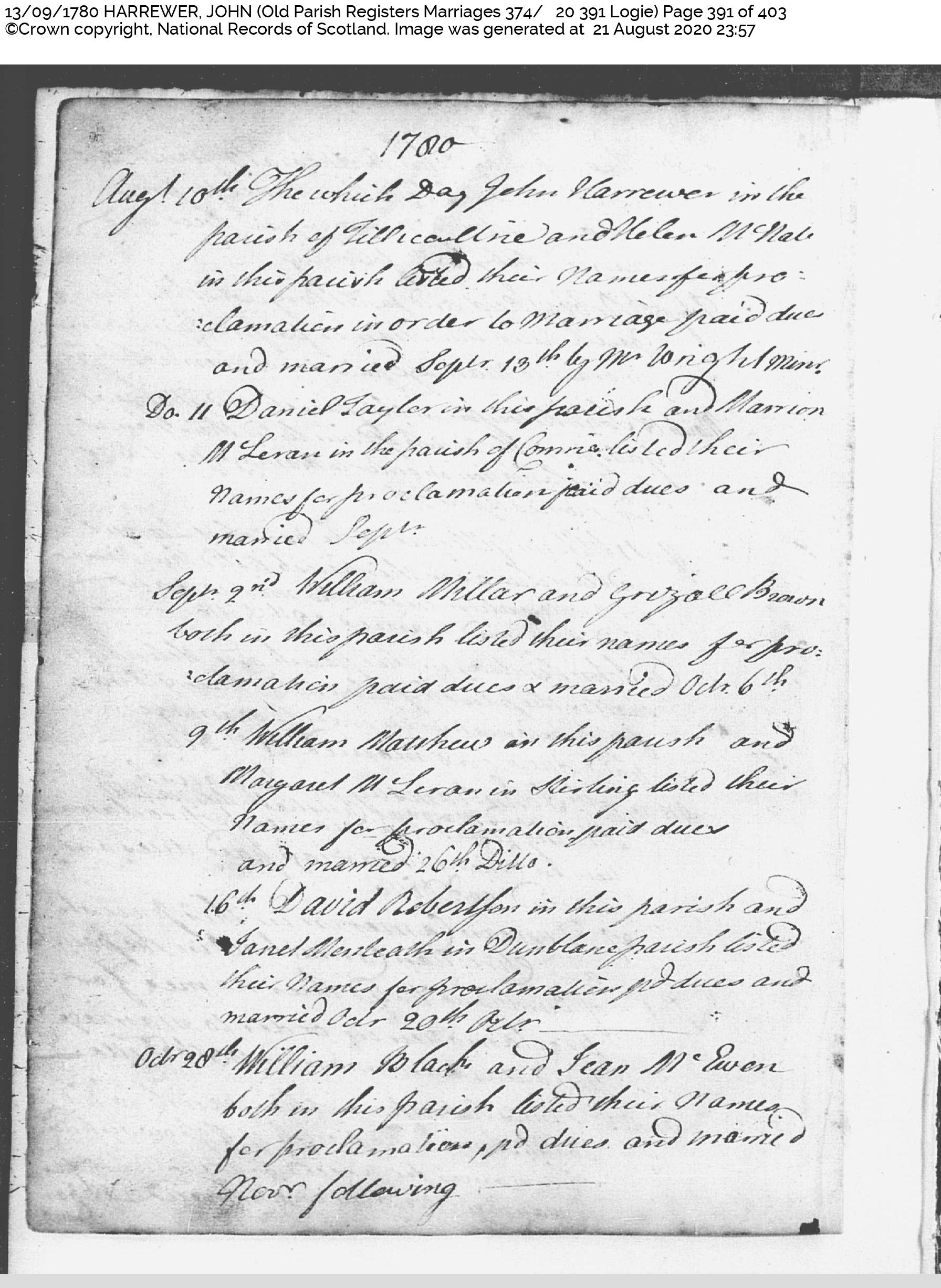 John Harrewer and Helen McNab marriage record in Logie (12883 KB) 13 September 1780 Logie, Perthshire, Scotland (OPR Marriages 374/ 20 391). '1780. Augt 10th The which Day John Harrewer in the parish of Tillicoultrie and Helen McNab in this parish listed their names for pro-clamation in order to marriage paid dues and married Septr 13th by Mr Wright Minr.' (Click on Picture to View Full Size) picture