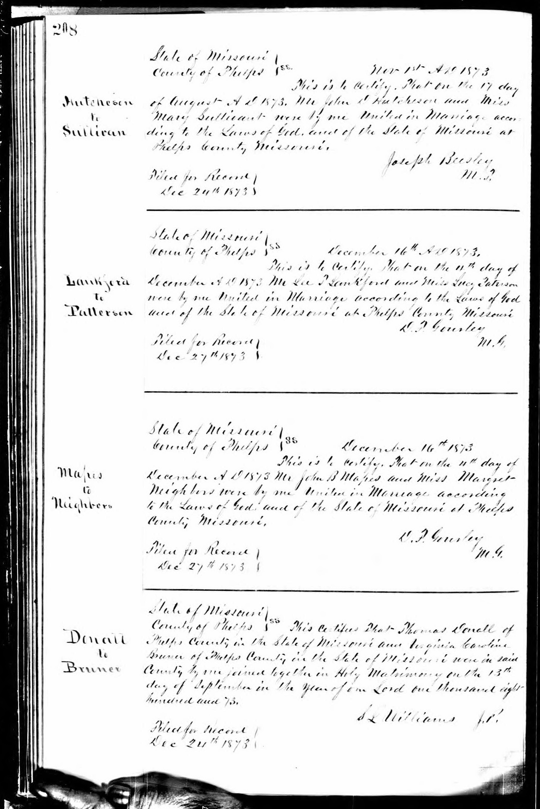 John B. Mapes and Margret Neighbors marriage record in Phelps County, Missouri (4959 KB) 4 December 1873 Mapes to Neighbors. State of Missouri, County of Phelps. SS. December 16th 1873 This is to Certify That on the 4th day of December A D 1873 Mr John B Mapes and Miss Margret Neighbors were by me United in Marriage according to the Laws of God and the State of Missouri at Phelps County Missouri. D.F. Gourley, M.G. Filed for Record Dec 27th 1873 (Click on Picture to View Full Size) picture
