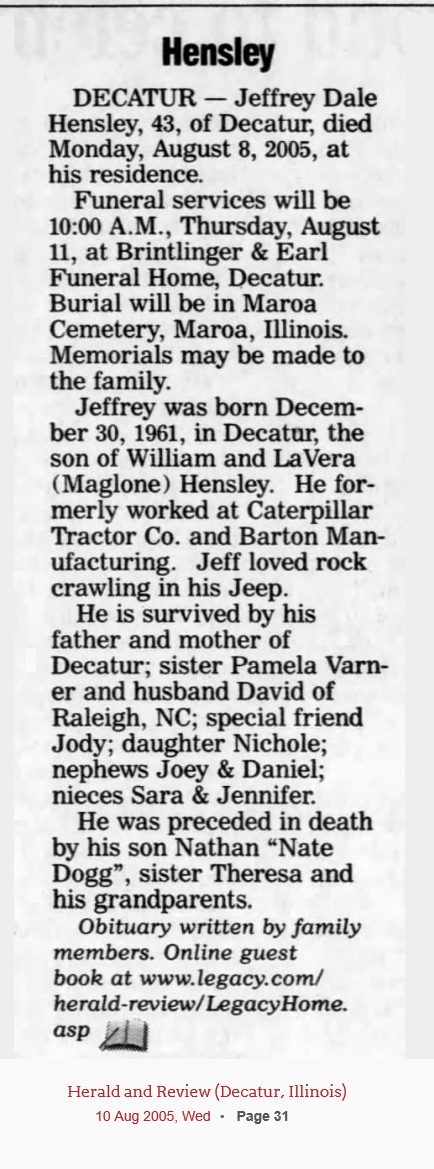 Jeffrey Dale Hensley obituary (1493 KB) 10 August 2005 from page D3 of the Herald & Review (Decatur, IL) on Wednesday, 10 August 2005 (Click on Picture to View Full Size) picture